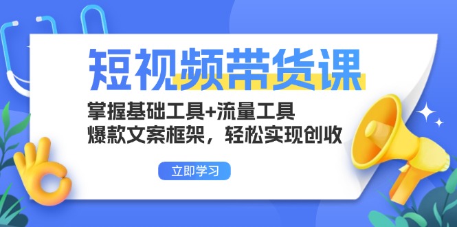 短视频带货课：掌握基础工具+流量工具，爆款文案框架，轻松实现创收-副业网
