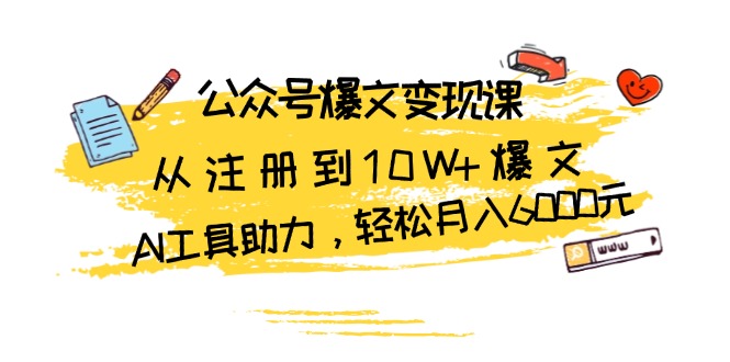 公众号爆文变现课：从注册到10W+爆文，AI工具助力，轻松月入6000元-副业网