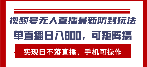 视频号无人直播最新防封玩法，实现日不落直播，手机可操作，单直播日入…-副业网