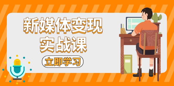 新媒体变现实战课：短视频+直播带货，拍摄、剪辑、引流、带货等-副业网