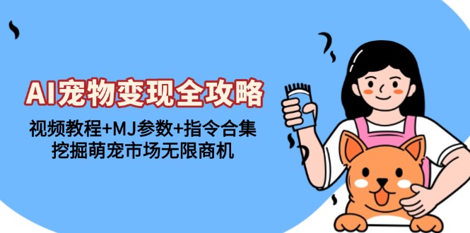AI宠物变现全攻略：视频教程+MJ参数+指令合集，挖掘萌宠市场无限商机-副业网