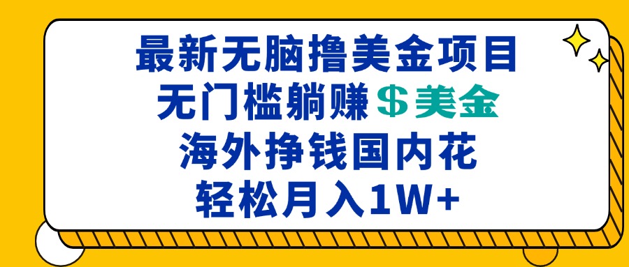 最新海外无脑撸美金项目，无门槛躺赚美金，海外挣钱国内花，月入一万加-副业网