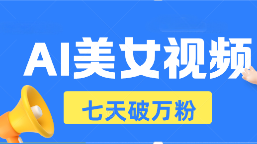 AI美女视频玩法，短视频七天快速起号，日收入500+-副业网