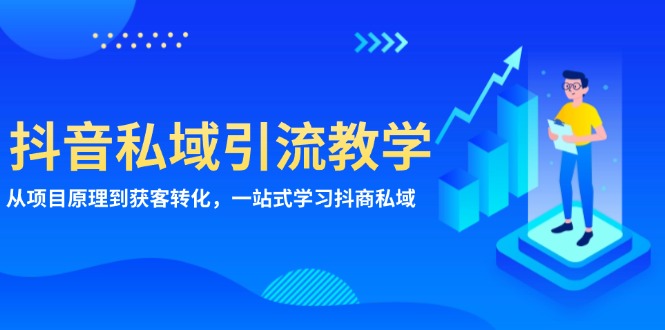 抖音私域引流教学：从项目原理到获客转化，一站式学习抖商 私域-副业网
