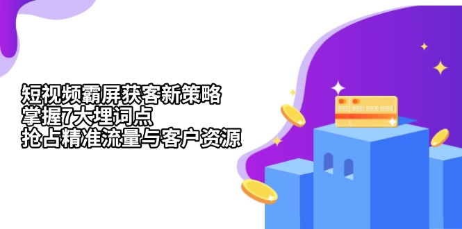 短视频霸屏获客新策略：掌握7大埋词点，抢占精准流量与客户资源-副业网