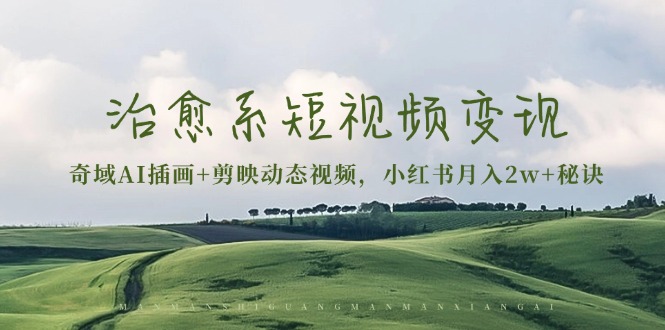 治愈系短视频变现：奇域AI插画+剪映动态视频，小红书月入2w+秘诀-副业网