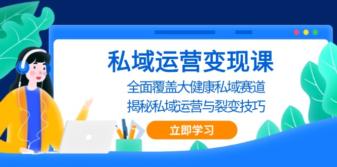 私域 运营变现课，全面覆盖大健康私域赛道，揭秘私域 运营与裂变技巧-副业网