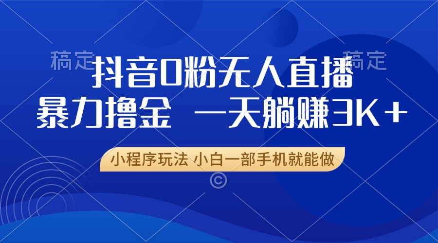 抖音0粉无人直播暴力掘金，一天躺赚3K+，小白一部手机就能做-副业网