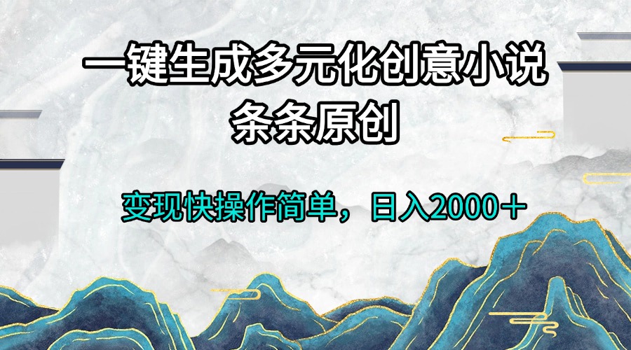 一键生成多元化创意小说条条原创变现快操作简单日入2000＋-副业网