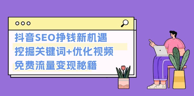 抖音SEO挣钱新机遇：挖掘关键词+优化视频，免费流量变现秘籍-副业网