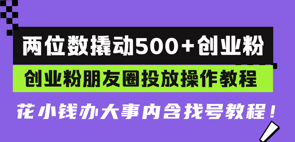 两位数撬动500+创业粉，创业粉朋友圈投放操作教程，花小钱办大事内含找…-副业网
