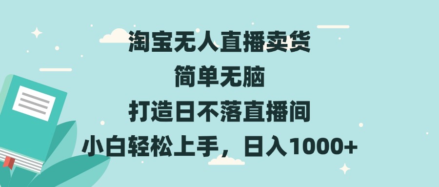 淘宝无人直播卖货 简单无脑 打造日不落直播间 小白轻松上手，日入1000+-副业网