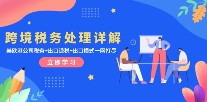跨境税务处理详解：美欧港公司税务+出口退税+出口模式一网打尽-副业网
