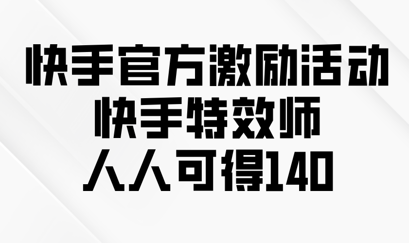 快手官方激励活动-快手特效师，人人可得140-副业网