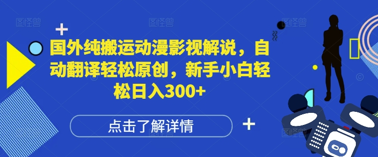 国外纯搬运动漫影视解说，自动翻译轻松原创，新手小白轻松日入300+【揭秘】-副业网
