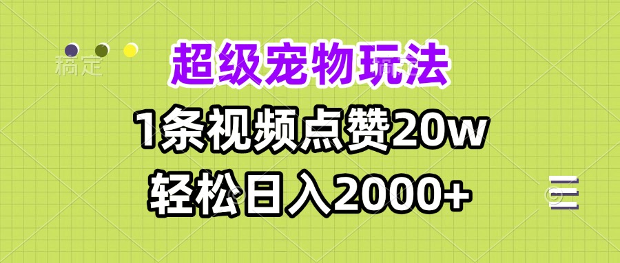 超级宠物视频玩法，1条视频点赞20w，轻松日入2000+-副业网