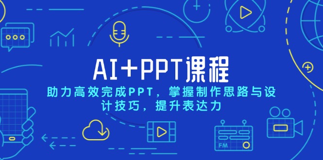 AI+PPT课程，助力高效完成PPT，掌握制作思路与设计技巧，提升表达力-副业网