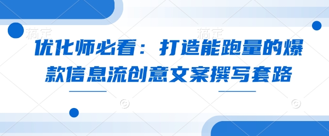 优化师必看：打造能跑量的爆款信息流创意文案撰写套路-副业网
