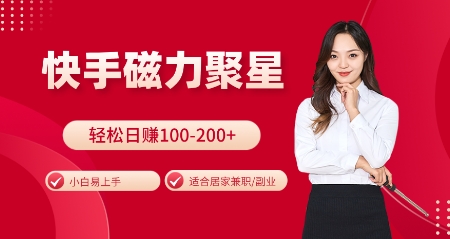 快手磁力聚星火爆全网，小白易上手，轻松日入100-200+，居家操作-更新玩法【揭秘】-副业网