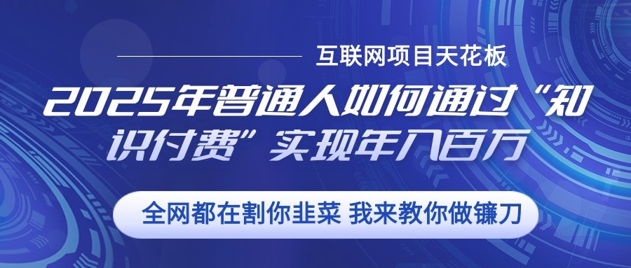 2025年普通人如何通过”知识付费“实现年入百万-副业网