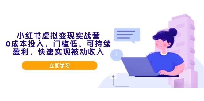 小红书虚拟变现实战营，0成本投入，门槛低，可持续盈利，快速实现被动收入-副业网
