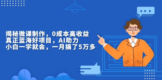 揭秘微课制作，0成本高收益，真正蓝海好项目，AI助力，小白一学就会，...-副业网