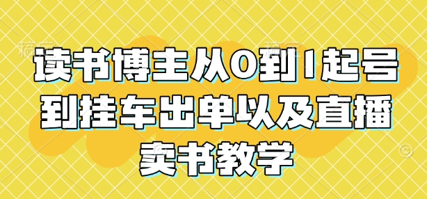 读书博主从0到1起号到挂车出单以及直播卖书教学-副业网