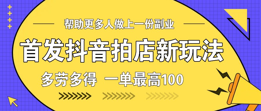 首发抖音拍店新玩法，多劳多得 一单最高100-副业网