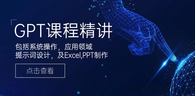 GPT课程精讲，包括系统操作，应用领域，提示词设计，及Excel,PPT制作-副业网