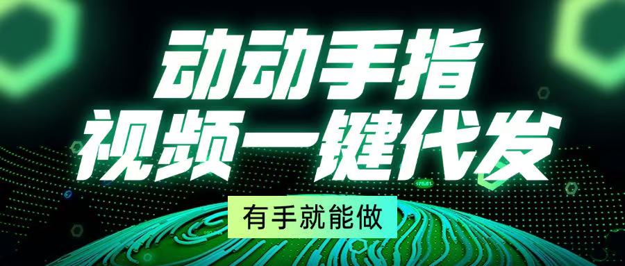 动动手指，视频一键代发，有手就能做-副业网
