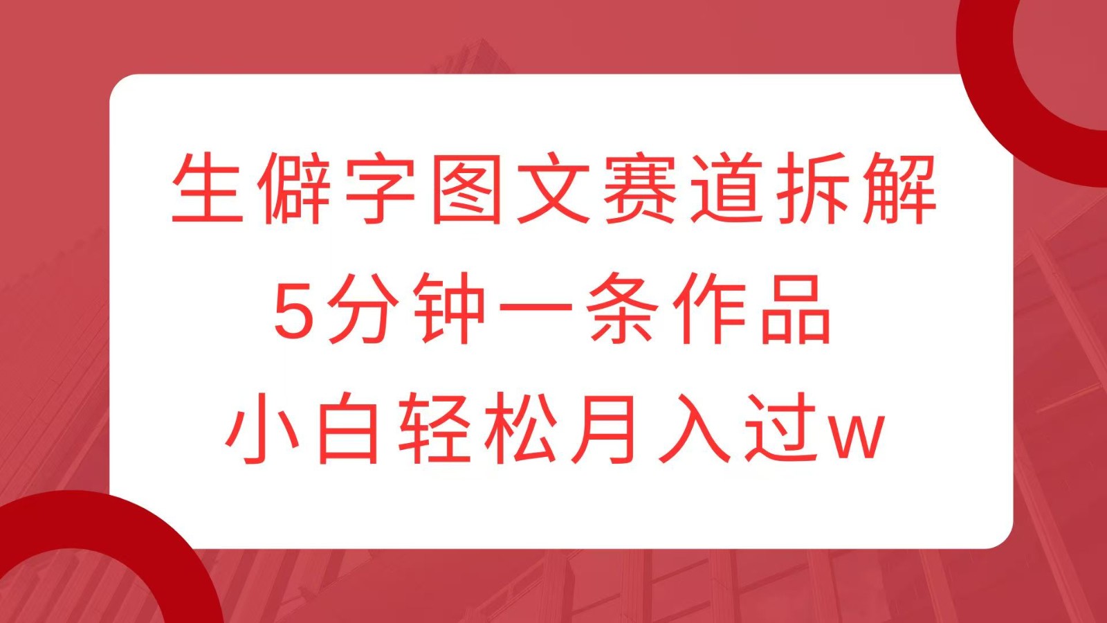 生僻字图文赛道拆解，5分钟一条作品，小白轻松月入过w-副业网
