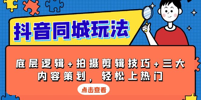 抖音 同城玩法，底层逻辑+拍摄剪辑技巧+三大内容策划，轻松上热门-副业网
