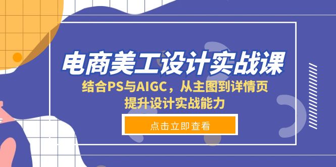 电商美工设计实战课，结合PS与AIGC，从主图到详情页，提升设计实战能力-副业网