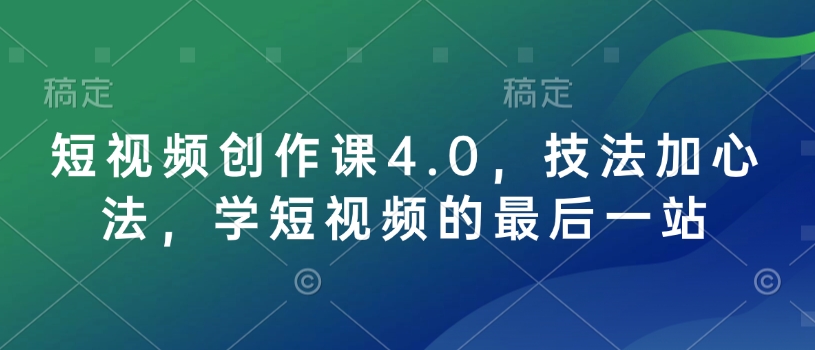 短视频创作课4.0，技法加心法，学短视频的最后一站-副业网