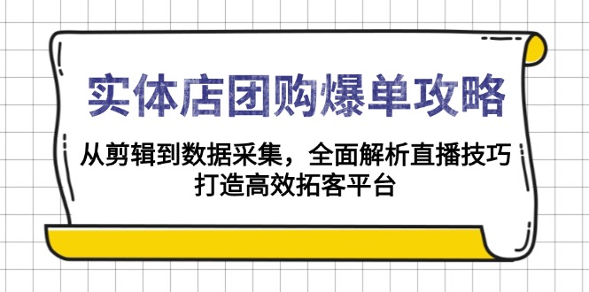 实体店-团购爆单攻略：从剪辑到数据采集，全面解析直播技巧，打造高效...-副业网