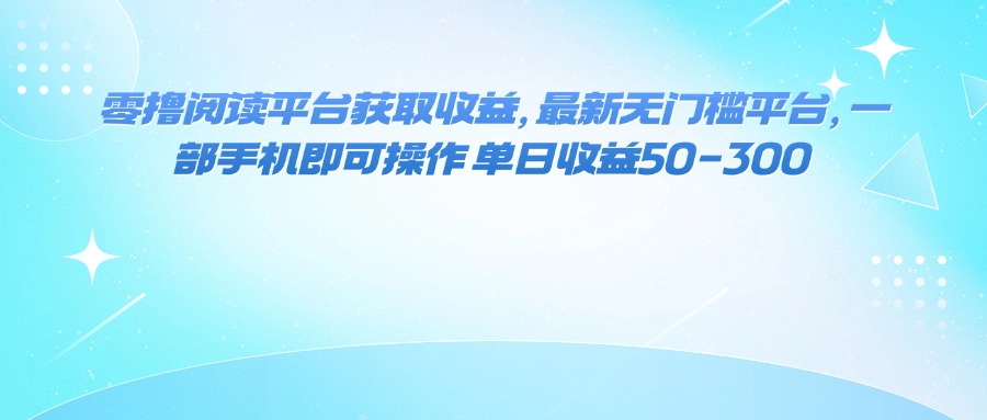 零撸阅读平台获取收益，最新无门槛平台，一部手机即可操作 单日收益50-300-副业网