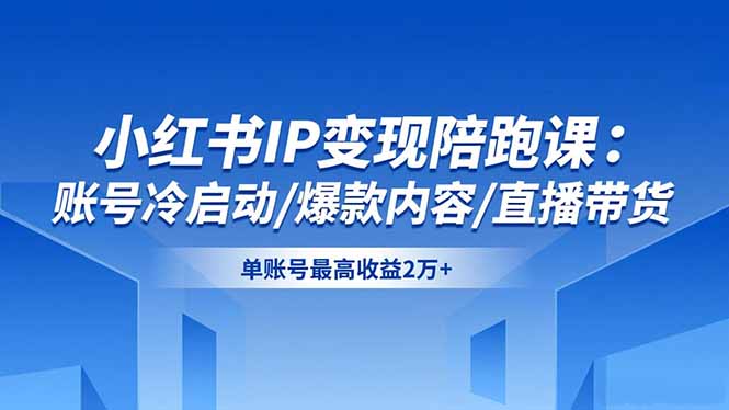 小红书IP变现陪跑课：账号冷启动/爆款内容/直播带货，单账号最高收益2万+-副业网