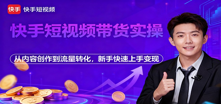 快手短视频带货实操，从内容创作到流量转化，新手快速上手变现-副业网