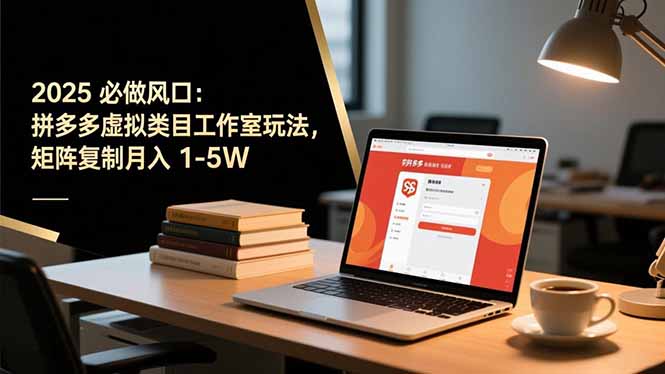 2025 必做风口：拼多多虚拟类目工作室玩法，矩阵复制月入 1-5W-副业网