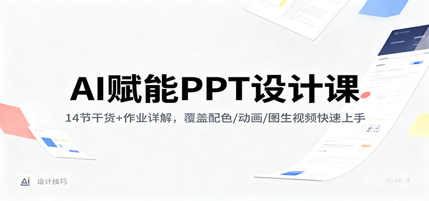 AI赋能PPT设计课：14节干货+作业详解，覆盖配色/动画/图生视频快速上手-副业网