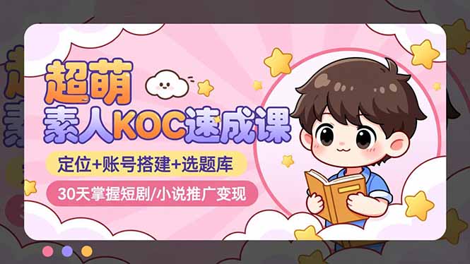 超萌 素人KOC速成课：定位+账号搭建+选题库，30天掌握短剧/小说推广变现-副业网