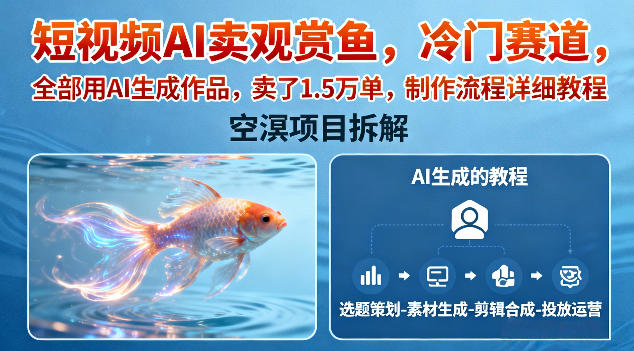 短视频AI卖观赏鱼,冷门赛道,全部用AI生成作品,卖了1.5W单,制作流程详细教程