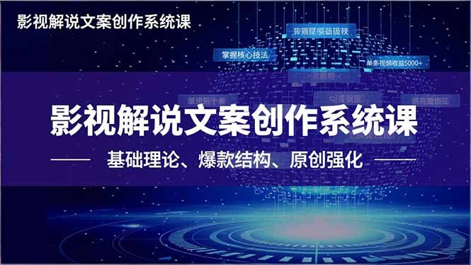 影视解说文案创作系统课，基础理论、爆款结构、原创强化，掌握核心技法，单条视频收益5000+-副业网