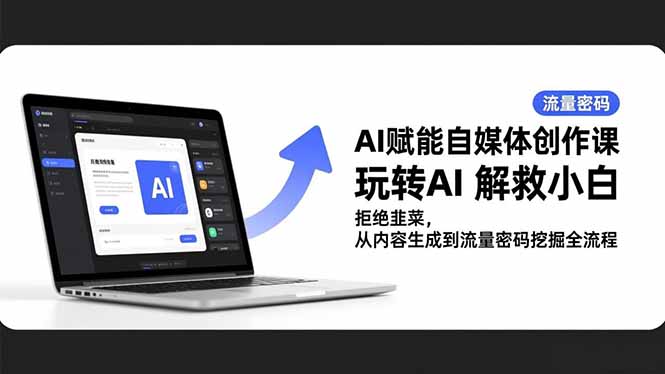 AI赋能自媒体创作课，玩转AI 解救小白 拒绝韭菜，从内容生成到流量密码挖掘全流程-副业网