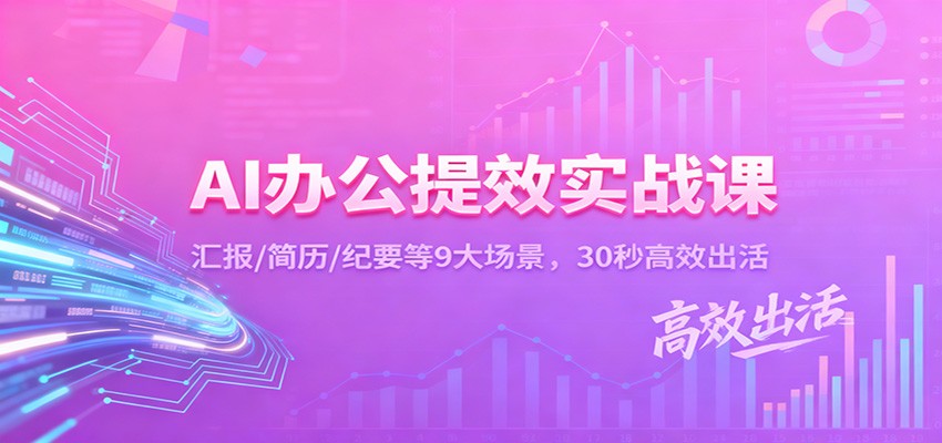 AI办公提效实战课：汇报/简历/纪要等9大场景，30秒高效出活-副业网