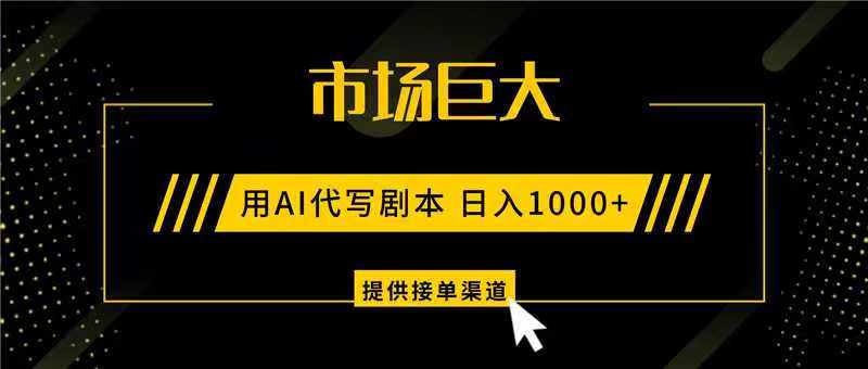 AI代写剧本，市场巨大，日入1000+ ，提供接单渠道，永不换项目-副业网