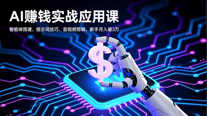 AI赚钱实战应用课，智能体搭建、提示词技巧、音视频剪辑，新手月入破3万-副业网