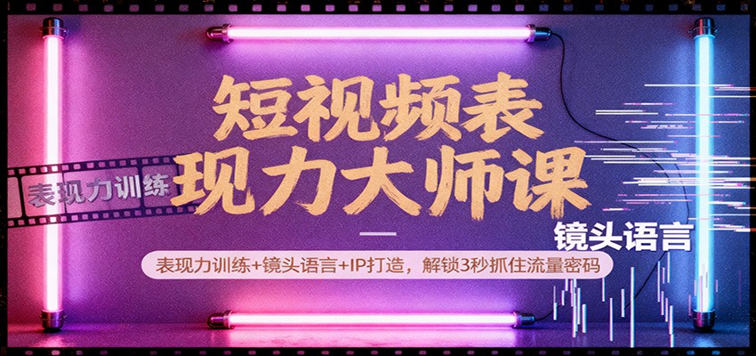 短视频表现力大师课：表现力训练+镜头语言+IP打造，解锁3秒抓住流量密码-副业网