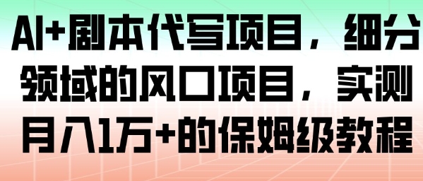 AI+剧本代写项目，细分领域的风口项目，实测月入1W+的保姆级教程-副业网