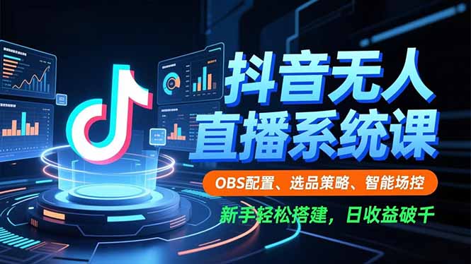 抖音无人直播系统课，OBS配置、选品策略、智能场控，新手轻松搭建，日收益破千-副业网